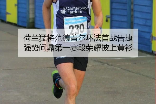 荷兰猛将范德普尔环法首战告捷 强势问鼎第一赛段荣耀披上黄衫
