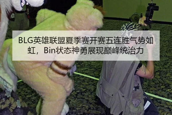 BLG英雄联盟夏季赛开赛五连胜气势如虹，Bin状态神勇展现巅峰统治力